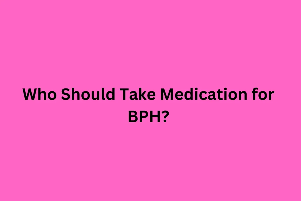 Who Should Take Medication for BPH