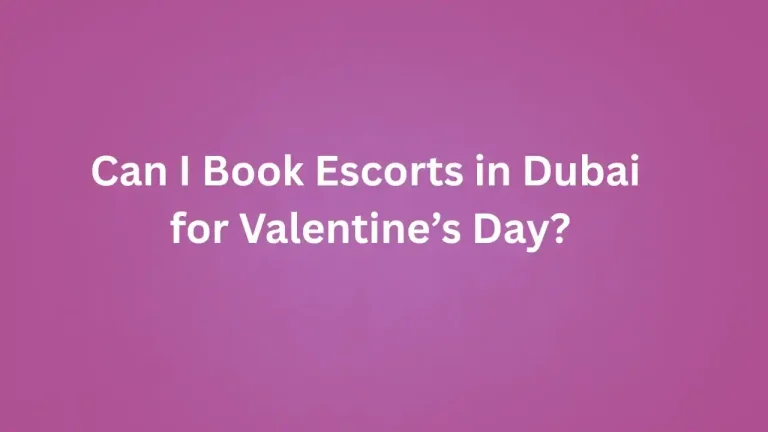 Can I Book Escorts in Dubai for Valentine’s Day